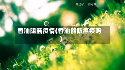 香油阻断疫情(香油能防瘟疫吗)-第2张图片