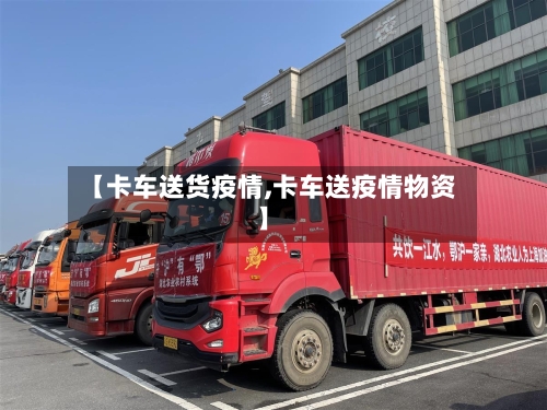 【卡车送货疫情,卡车送疫情物资】