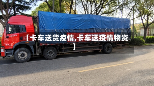 【卡车送货疫情,卡车送疫情物资】-第2张图片