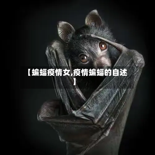 【蝙蝠疫情女,疫情蝙蝠的自述】