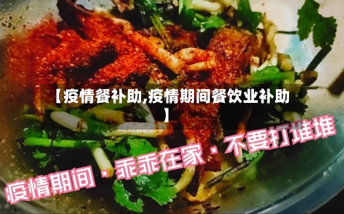 【疫情餐补助,疫情期间餐饮业补助】