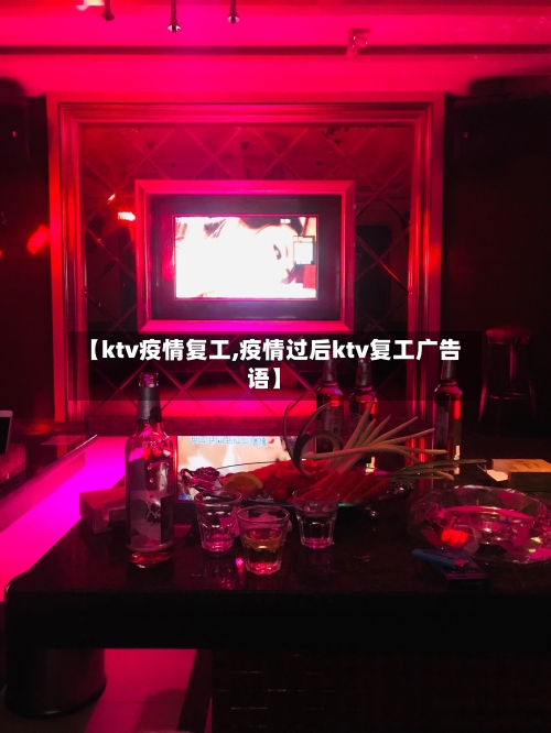 【ktv疫情复工,疫情过后ktv复工广告语】-第2张图片