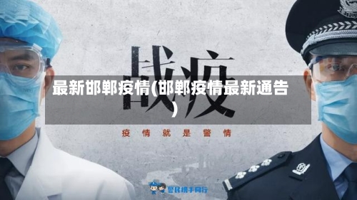 最新邯郸疫情(邯郸疫情最新通告)
