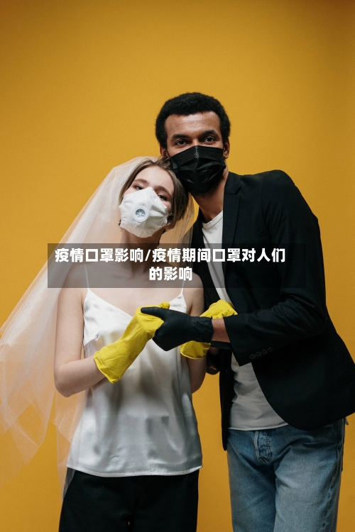 疫情口罩影响/疫情期间口罩对人们的影响
