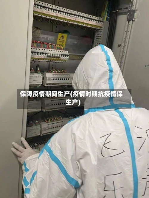 保障疫情期间生产(疫情时期抗疫情保生产)-第2张图片