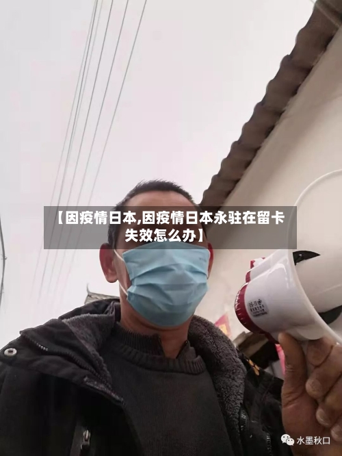 【因疫情日本,因疫情日本永驻在留卡失效怎么办】