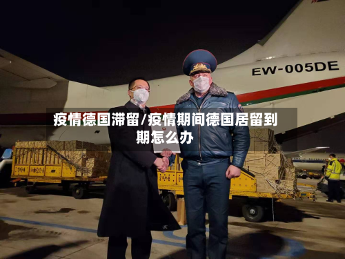 疫情德国滞留/疫情期间德国居留到期怎么办
