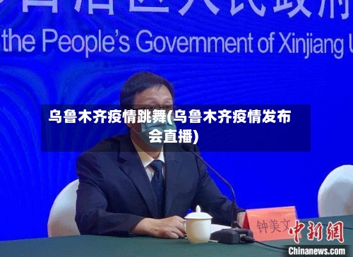 乌鲁木齐疫情跳舞(乌鲁木齐疫情发布会直播)