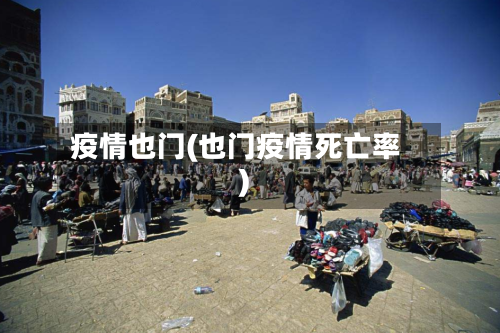疫情也门(也门疫情死亡率)-第2张图片