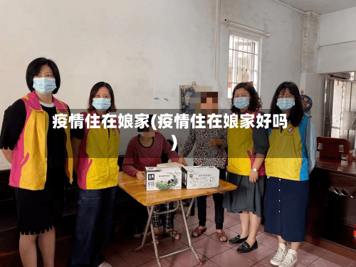 疫情住在娘家(疫情住在娘家好吗)
