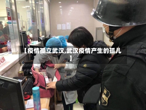 【疫情孤立武汉,武汉疫情产生的孤儿】