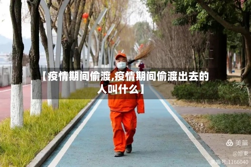 【疫情期间偷渡,疫情期间偷渡出去的人叫什么】