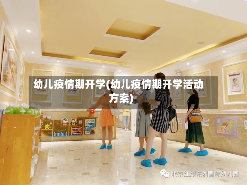 幼儿疫情期开学(幼儿疫情期开学活动方案)-第2张图片