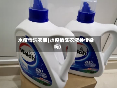 水疫情洗衣液(水疫情洗衣液会传染吗)-第2张图片
