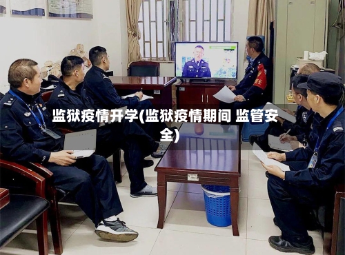 监狱疫情开学(监狱疫情期间 监管安全)-第2张图片