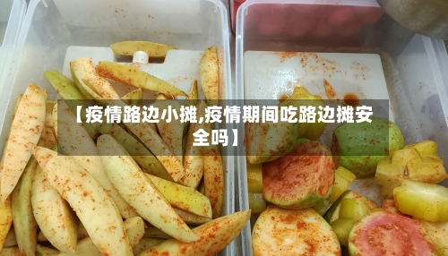 【疫情路边小摊,疫情期间吃路边摊安全吗】
