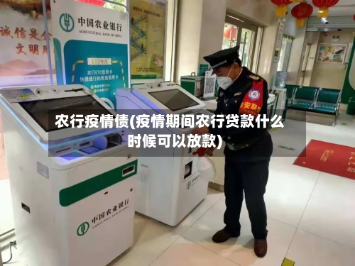 农行疫情债(疫情期间农行贷款什么时候可以放款)-第2张图片