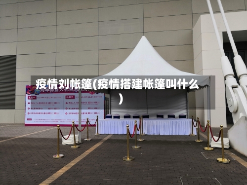 疫情刘帐篷(疫情搭建帐篷叫什么)