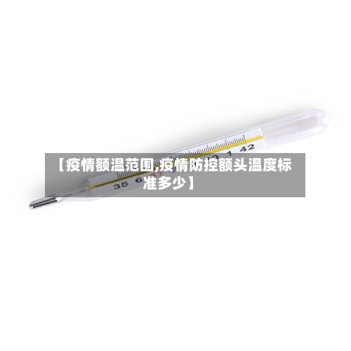 【疫情额温范围,疫情防控额头温度标准多少】