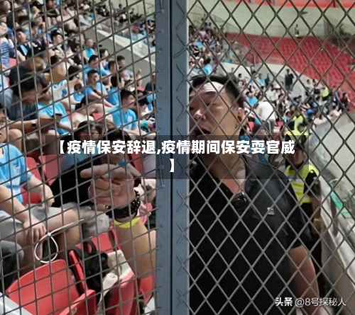【疫情保安辞退,疫情期间保安耍官威】-第3张图片