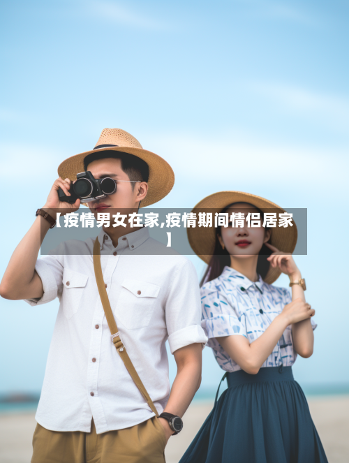 【疫情男女在家,疫情期间情侣居家】-第3张图片