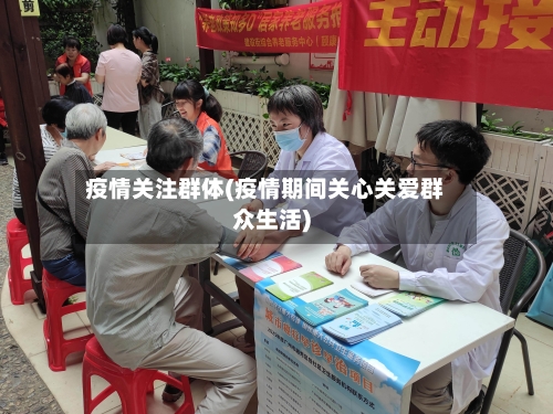 疫情关注群体(疫情期间关心关爱群众生活)-第2张图片