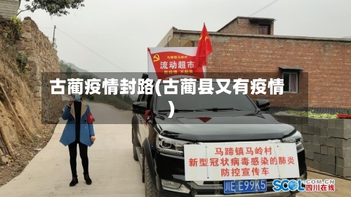 古蔺疫情封路(古蔺县又有疫情)