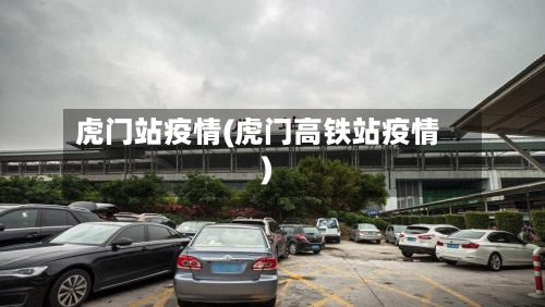 虎门站疫情(虎门高铁站疫情)