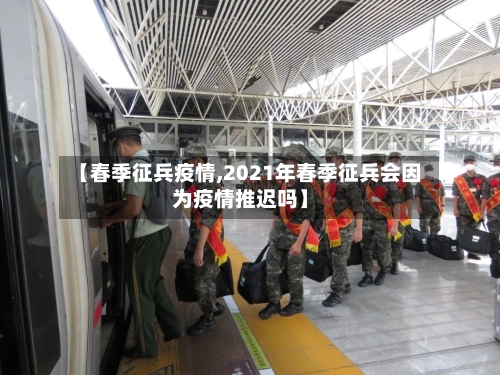 【春季征兵疫情,2021年春季征兵会因为疫情推迟吗】