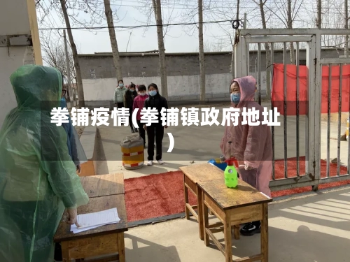 拳铺疫情(拳铺镇政府地址)-第3张图片