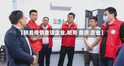 【税务疫情走访企业,税务 走访 企业】
