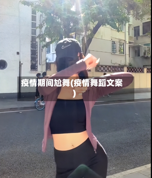疫情期间尬舞(疫情舞蹈文案)