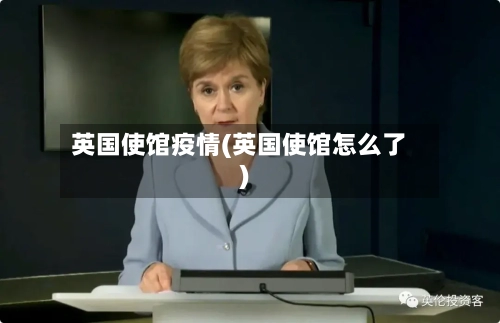 英国使馆疫情(英国使馆怎么了)