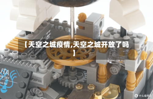 【天空之城疫情,天空之城开放了吗】