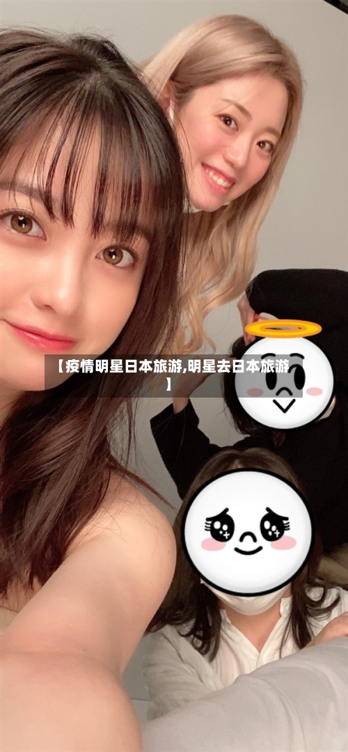 【疫情明星日本旅游,明星去日本旅游】-第3张图片