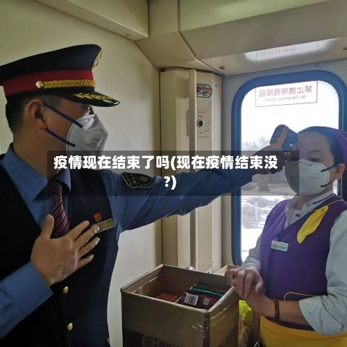 疫情现在结束了吗(现在疫情结束没?)