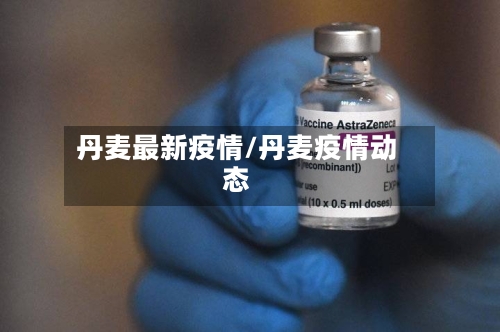 丹麦最新疫情/丹麦疫情动态