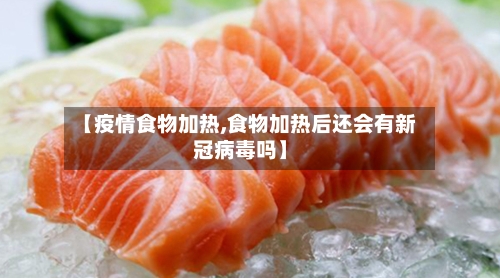 【疫情食物加热,食物加热后还会有新冠病毒吗】