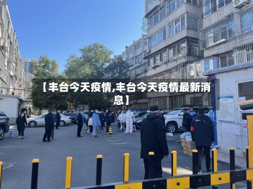 【丰台今天疫情,丰台今天疫情最新消息】-第3张图片