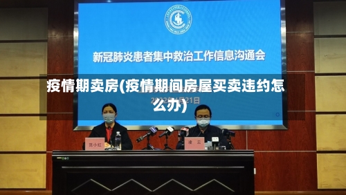 疫情期卖房(疫情期间房屋买卖违约怎么办)