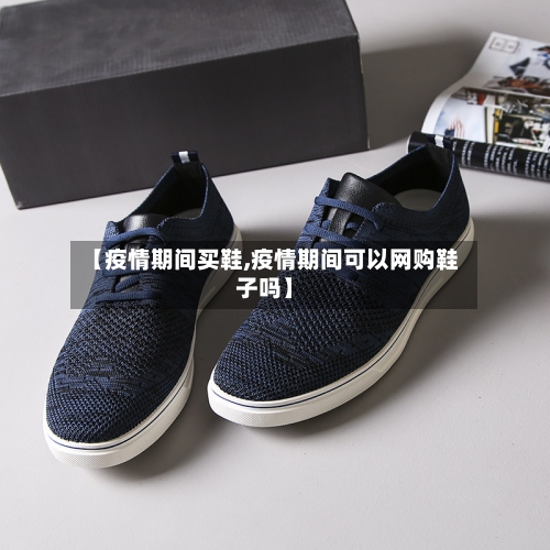 【疫情期间买鞋,疫情期间可以网购鞋子吗】