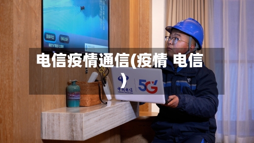 电信疫情通信(疫情 电信)