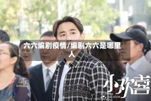 六六编剧疫情/编剧六六是哪里人-第3张图片