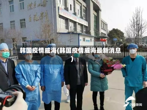 韩国疫情威海(韩国疫情威海最新消息)-第2张图片