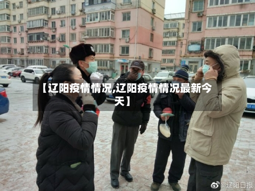 【辽阳疫情情况,辽阳疫情情况最新今天】-第3张图片