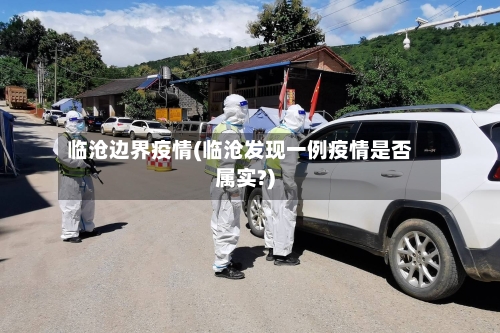 临沧边界疫情(临沧发现一例疫情是否属实?)-第2张图片