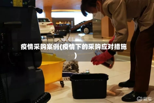 疫情采购案例(疫情下的采购应对措施)