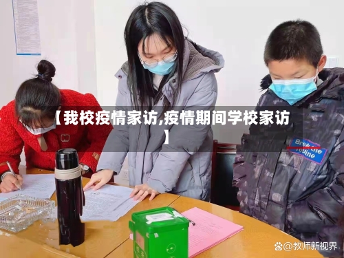 【我校疫情家访,疫情期间学校家访】