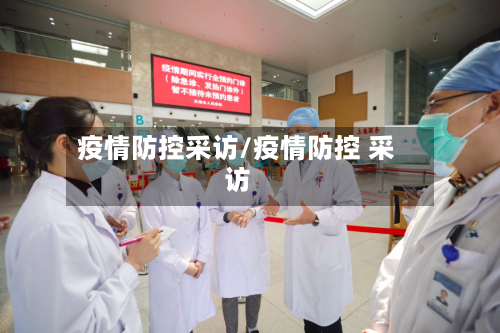 疫情防控采访/疫情防控 采访