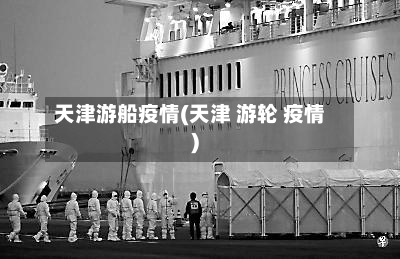 天津游船疫情(天津 游轮 疫情)